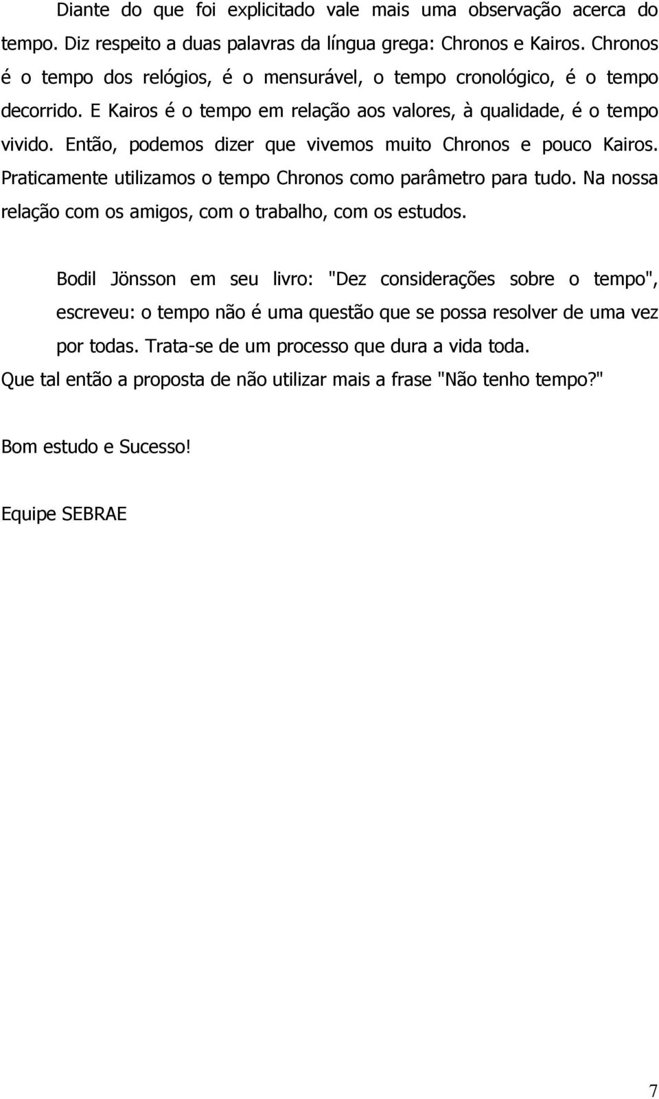 Então, podemos dizer que vivemos muito Chronos e pouco Kairos. Praticamente utilizamos o tempo Chronos como parâmetro para tudo. Na nossa relação com os amigos, com o trabalho, com os estudos.