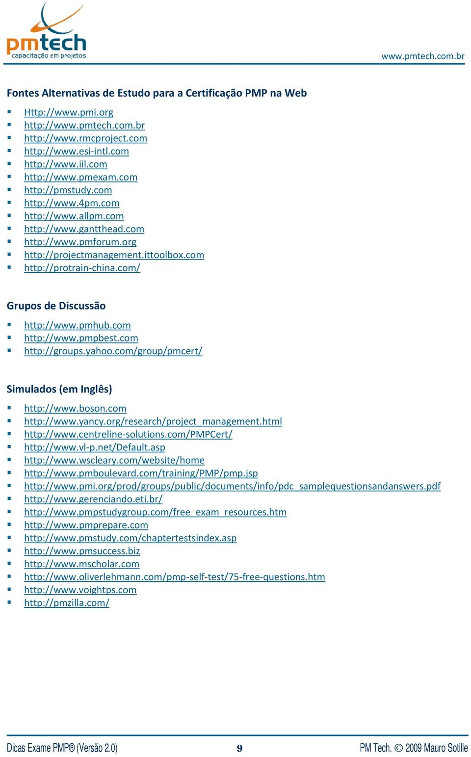 com/ Grupos de Discussão http://www.pmhub.com http://www.pmpbest.com http://groups.yahoo.com/group/pmcert/ Simulados (em Inglês) http://www.boson.com http://www.yancy.org/research/project_management.