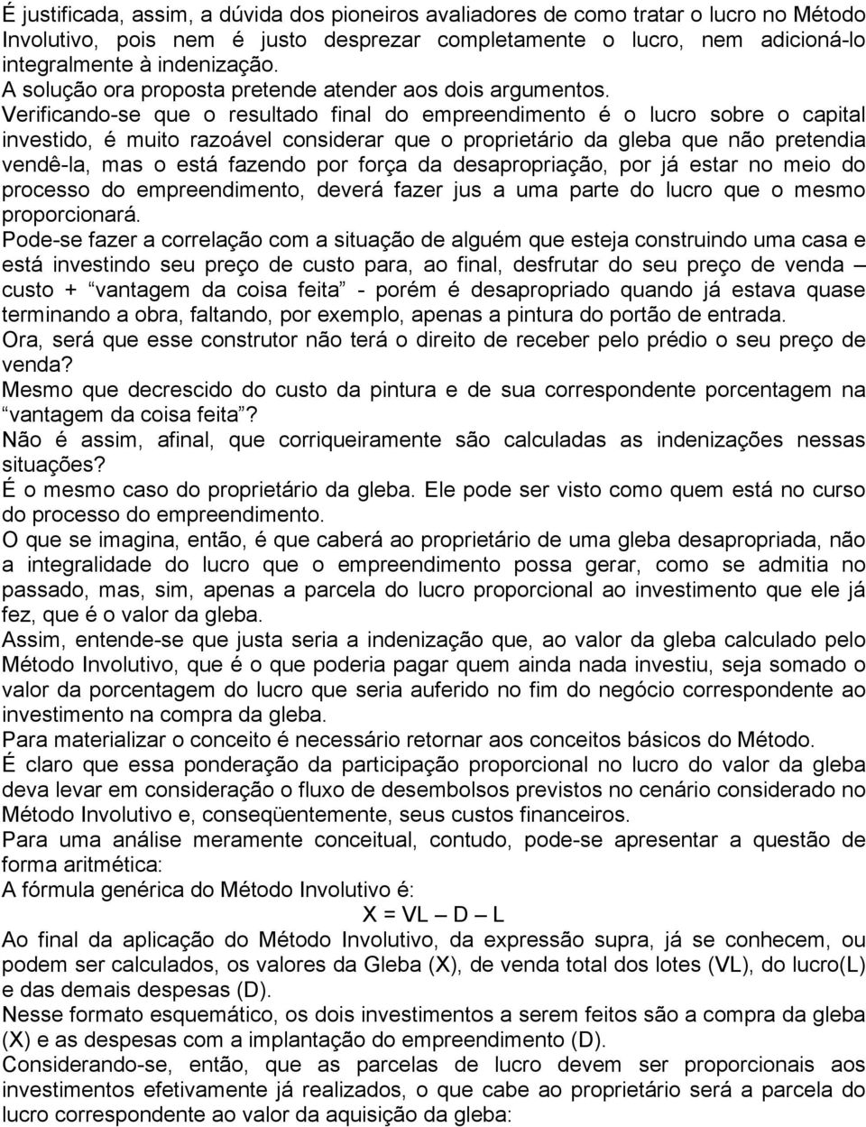 Verificando-se que o resultado final do empreendimento é o lucro sobre o capital investido, é muito razoável considerar que o proprietário da gleba que não pretendia vendê-la, mas o está fazendo por