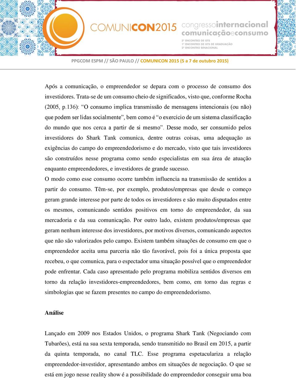 Desse modo, ser consumido pelos investidores do Shark Tank comunica, dentre outras coisas, uma adequação as exigências do campo do empreendedorismo e do mercado, visto que tais investidores são