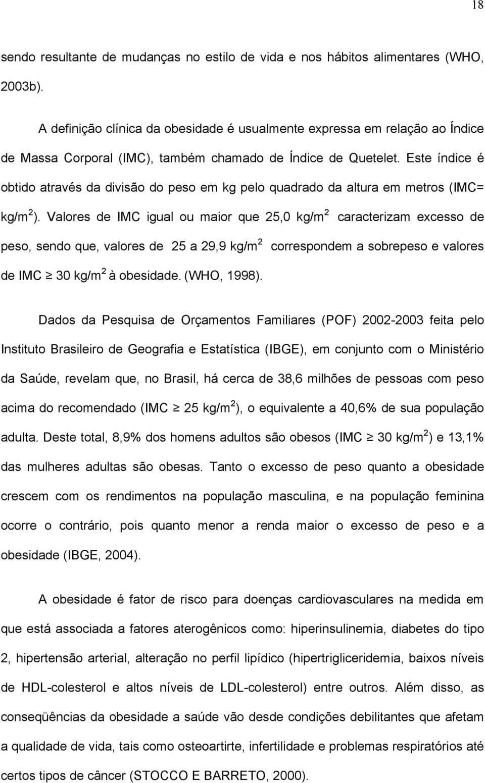 Este índice é obtido através da divisão do peso em kg pelo quadrado da altura em metros (IMC= kg/m 2 ).