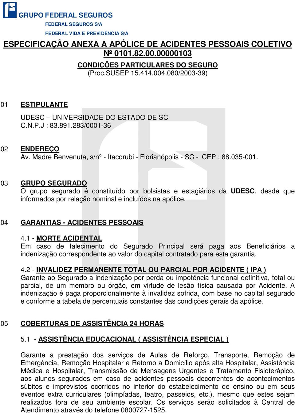 03 GRUPO SEGURADO O grupo segurado é constituído por bolsistas e estagiários da UDESC, desde que informados por relação nominal e incluídos na apólice. 04 GARANTIAS - ACIDENTES PESSOAIS 4.