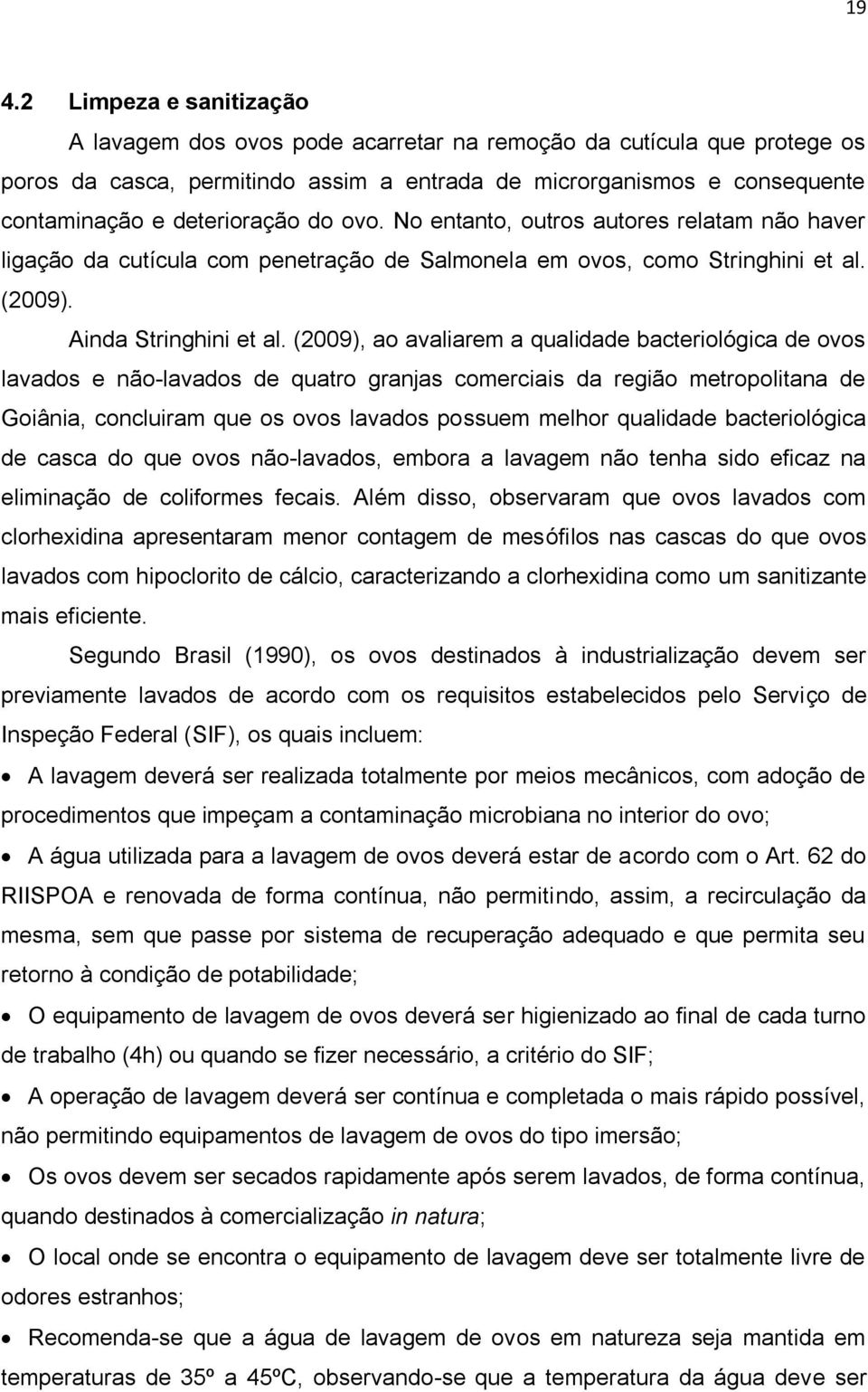 (2009), ao avaliarem a qualidade bacteriológica de ovos lavados e não-lavados de quatro granjas comerciais da região metropolitana de Goiânia, concluiram que os ovos lavados possuem melhor qualidade