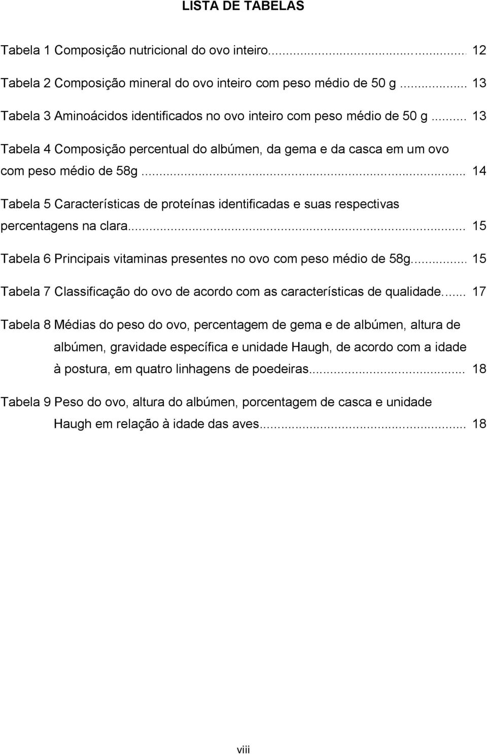 .. 14 Tabela 5 Características de proteínas identificadas e suas respectivas percentagens na clara... 15 Tabela 6 Principais vitaminas presentes no ovo com peso médio de 58g.