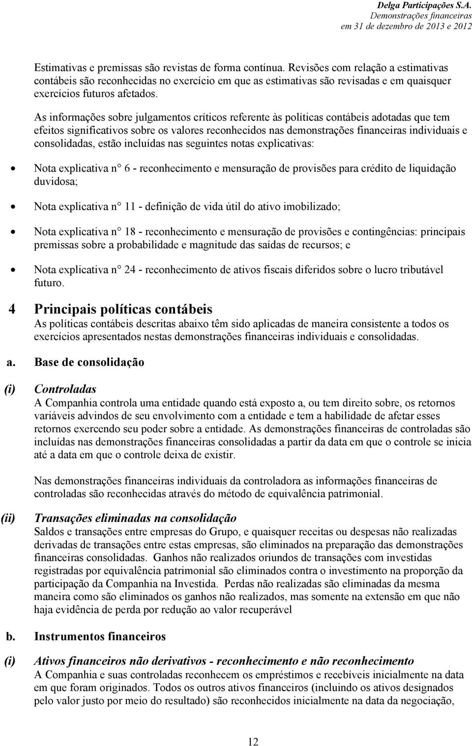 As informações sobre julgamentos críticos referente às políticas contábeis adotadas que tem efeitos significativos sobre os valores reconhecidos nas demonstrações financeiras individuais e