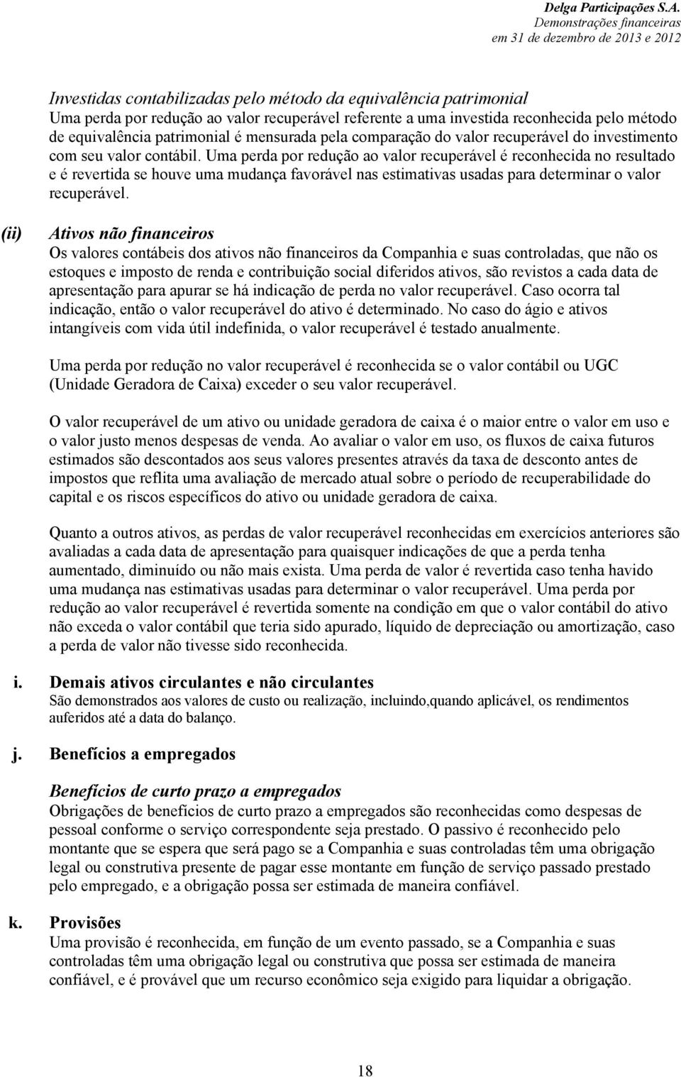 Uma perda por redução ao valor recuperável é reconhecida no resultado e é revertida se houve uma mudança favorável nas estimativas usadas para determinar o valor recuperável.