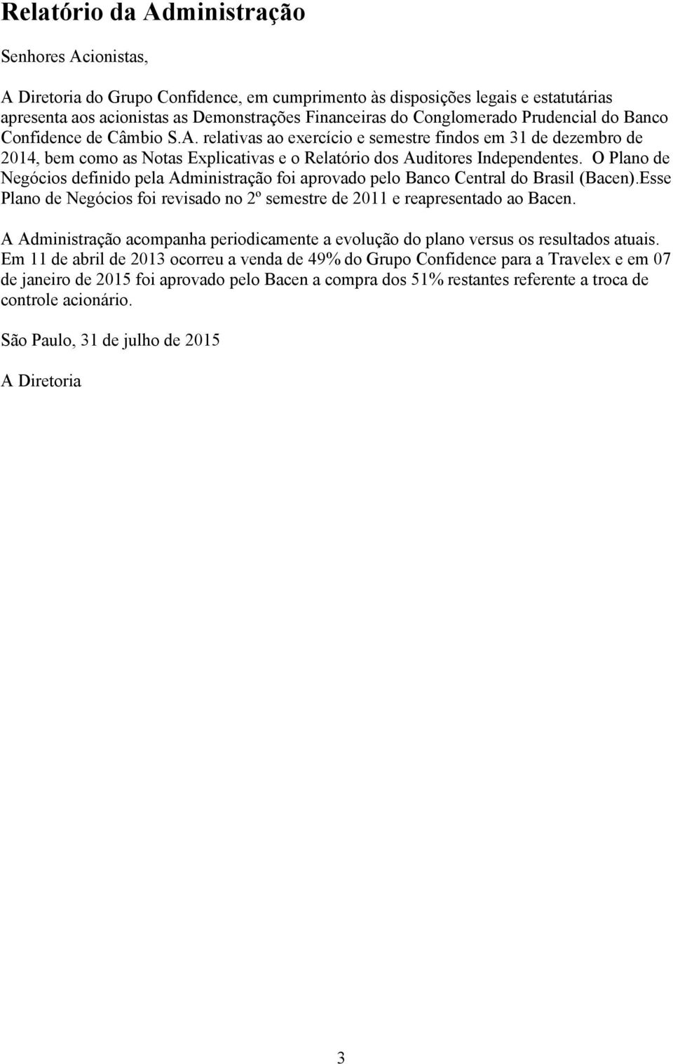 O Plano de Negócios definido pela Administração foi aprovado pelo Banco Central do Brasil (Bacen).Esse Plano de Negócios foi revisado no 2º semestre de 2011 e reapresentado ao Bacen.