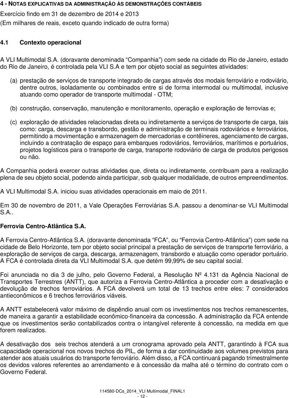 A e tem por objeto social as seguintes atividades: (a) prestação de serviços de transporte integrado de cargas através dos modais ferroviário e rodoviário, dentre outros, isoladamente ou combinados