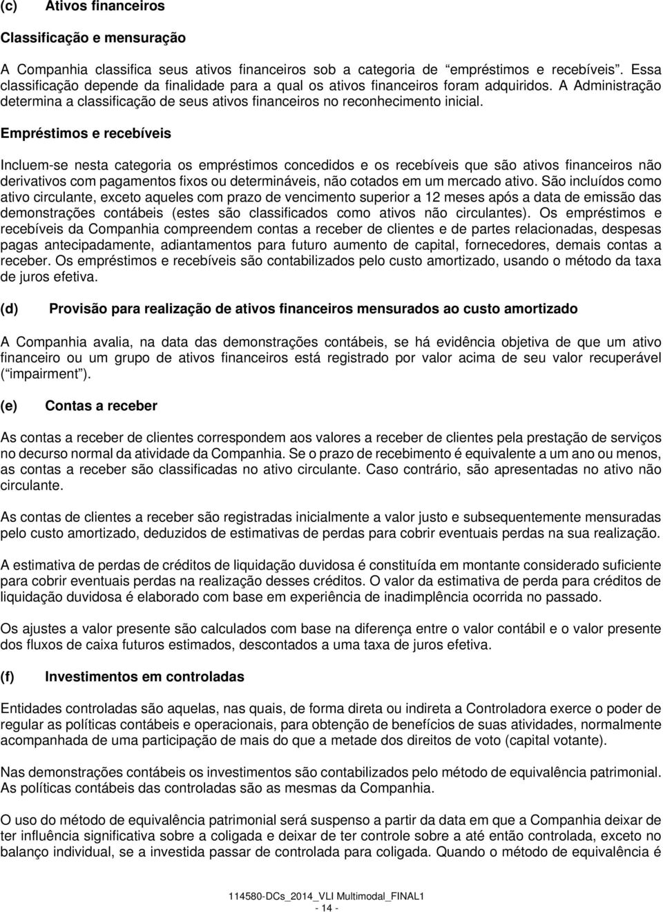 Empréstimos e recebíveis Incluem-se nesta categoria os empréstimos concedidos e os recebíveis que são ativos financeiros não derivativos com pagamentos fixos ou determináveis, não cotados em um