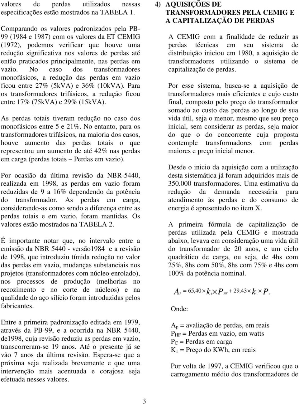 principalmente, nas perdas em vazio. No caso dos transformadores monofásicos, a redução das perdas em vazio ficou entre 27% (5kVA) e 36% (10kVA).