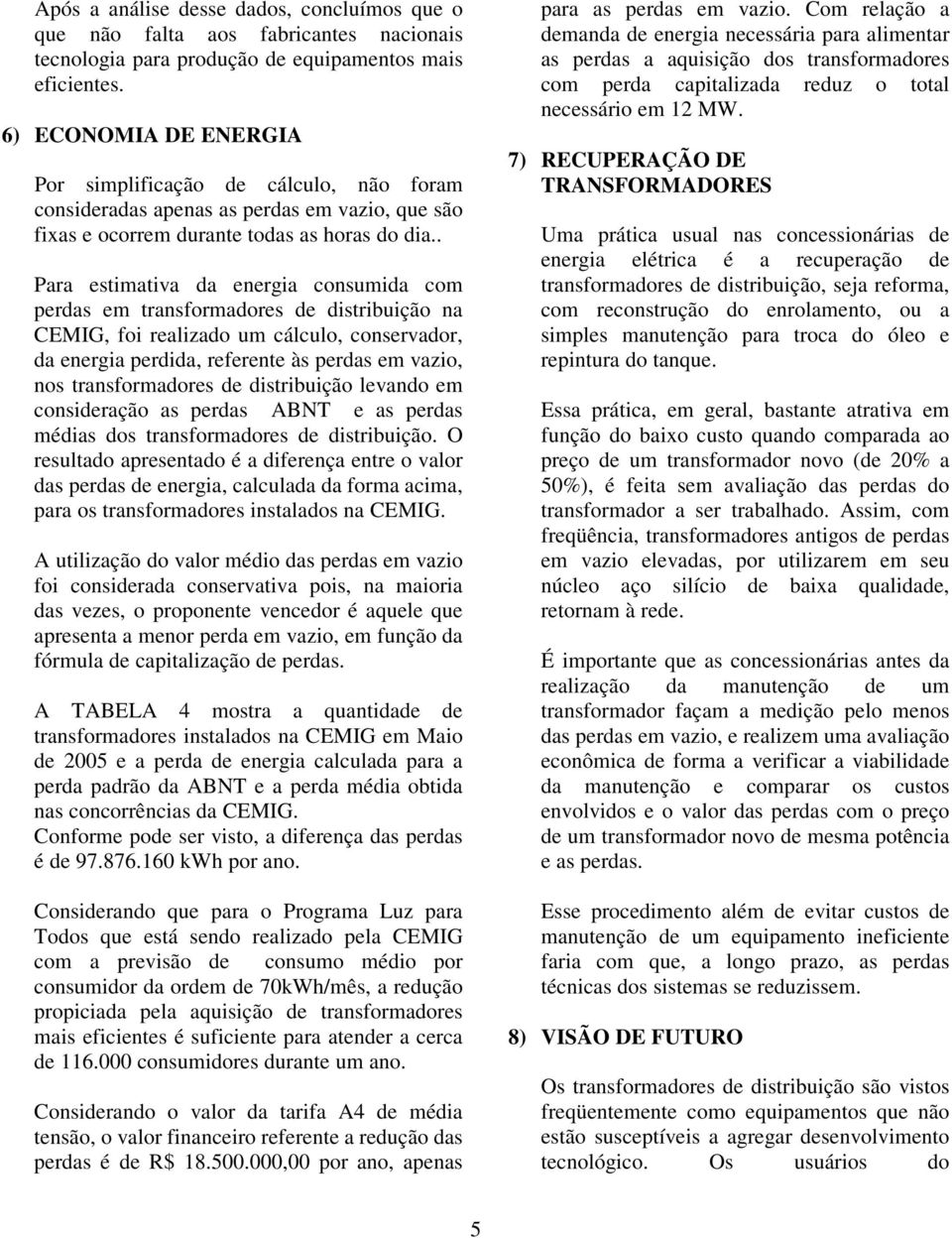 . Para estimativa da energia consumida com perdas em transformadores de distribuição na CEMIG, foi realizado um cálculo, conservador, da energia perdida, referente às perdas em vazio, nos