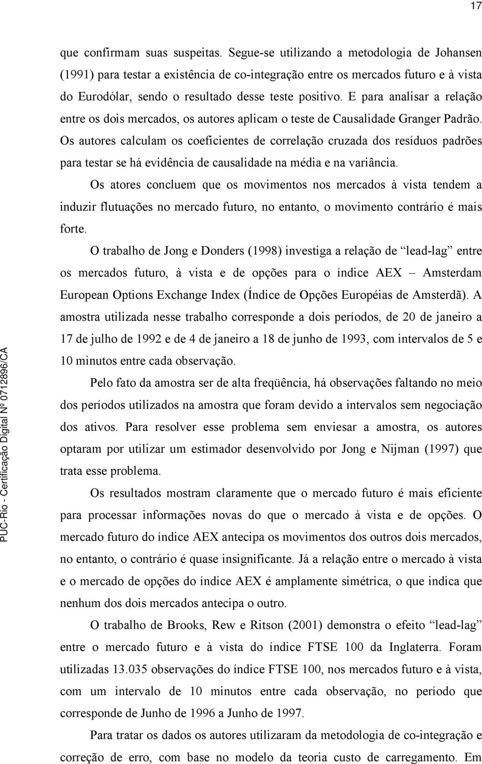 E para analisar a relação enre os dois mercados, os auores aplicam o ese de Causalidade Granger Padrão.