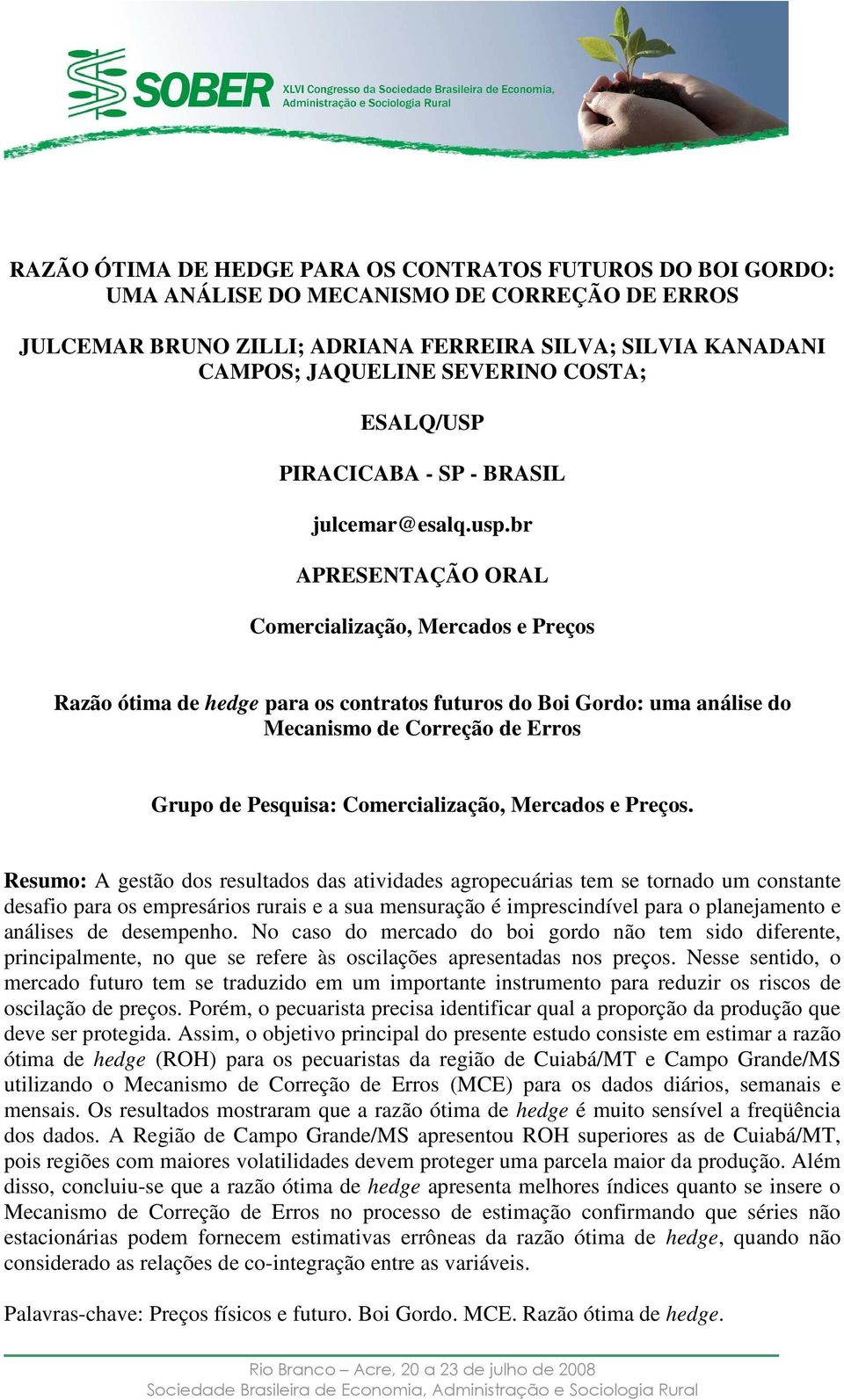 br APRESENTAÇÃO ORAL Comercialização, Mercados e Preços Razão óima de hedge para os conraos fuuros do Boi Gordo: uma análise do Mecanismo de Correção de Erros Grupo de Pesquisa: Comercialização,