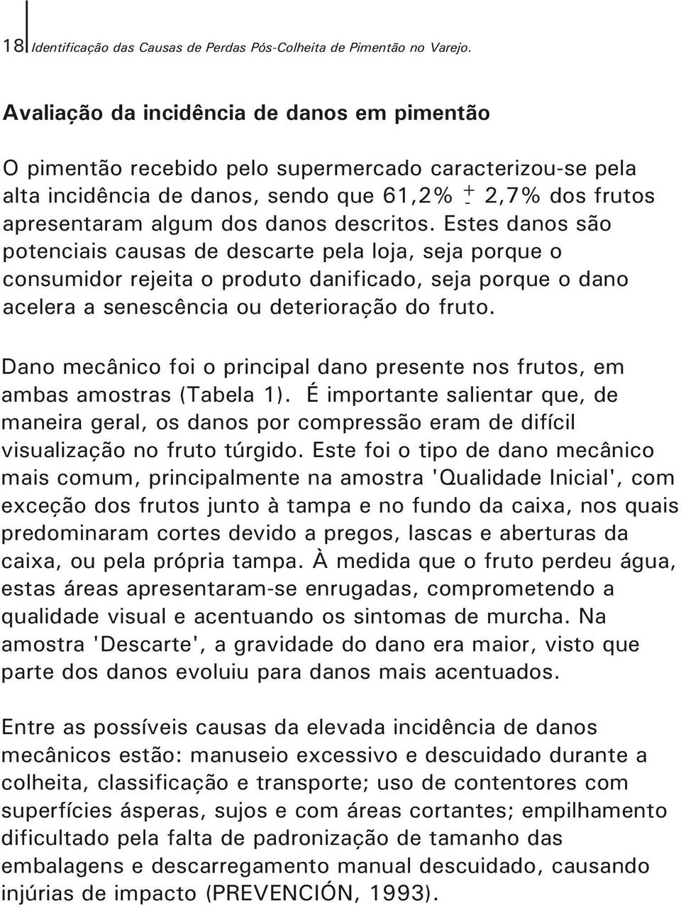 descritos. Estes danos são potenciais causas de descarte pela loja, seja porque o consumidor rejeita o produto danificado, seja porque o dano acelera a senescência ou deterioração do fruto.