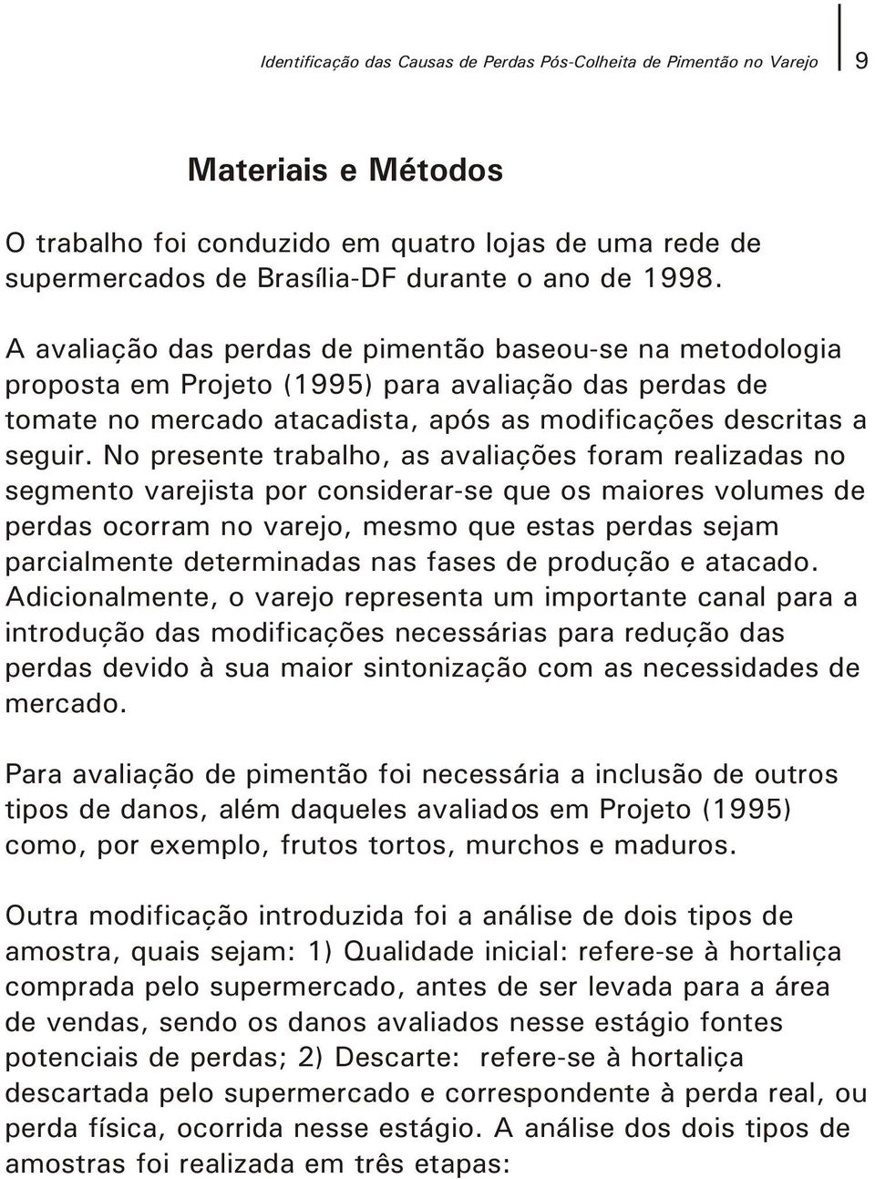 No presente trabalho, as avaliações foram realizadas no segmento varejista por considerar-se que os maiores volumes de perdas ocorram no varejo, mesmo que estas perdas sejam parcialmente determinadas