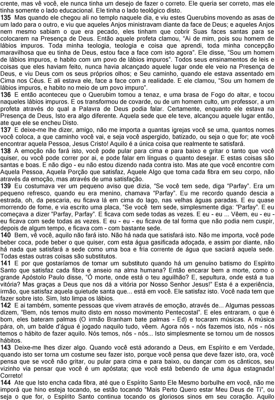 mesmo sabiam o que era pecado, eles tinham que cobrir Suas faces santas para se colocarem na Presença de Deus. Então aquele profeta clamou, Ai de mim, pois sou homem de lábios impuros.