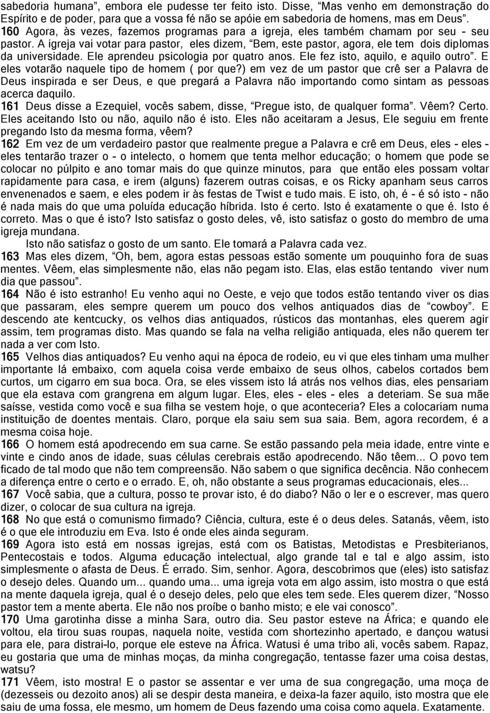 A igreja vai votar para pastor, eles dizem, Bem, este pastor, agora, ele tem dois diplomas da universidade. Ele aprendeu psicologia por quatro anos. Ele fez isto, aquilo, e aquilo outro.