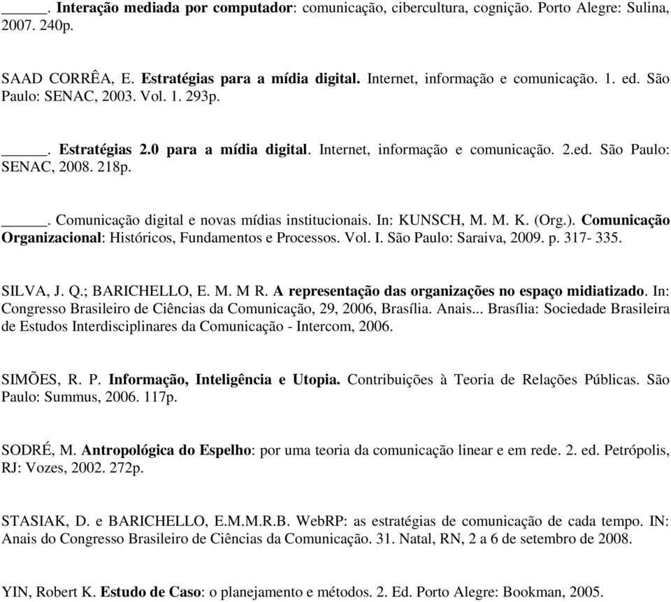 In: KUNSCH, M. M. K. (Org.). Comunicação Organizacional: Históricos, Fundamentos e Processos. Vol. I. São Paulo: Saraiva, 2009. p. 317-335. SILVA, J. Q.; BARICHELLO, E. M. M R.