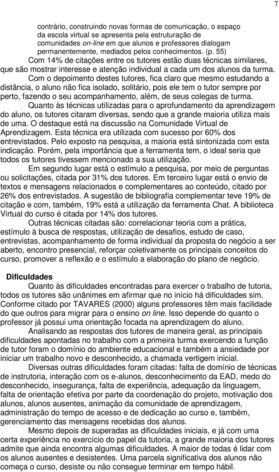 Com o depoimento destes tutores, fica claro que mesmo estudando a distância, o aluno não fica isolado, solitário, pois ele tem o tutor sempre por perto, fazendo o seu acompanhamento, além, de seus