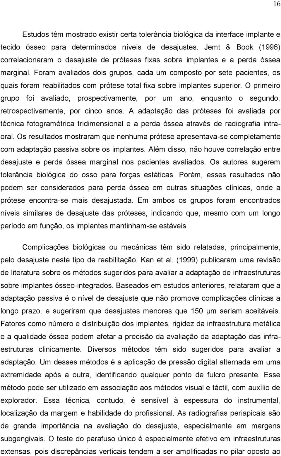 Foram avaliados dois grupos, cada um composto por sete pacientes, os quais foram reabilitados com prótese total fixa sobre implantes superior.