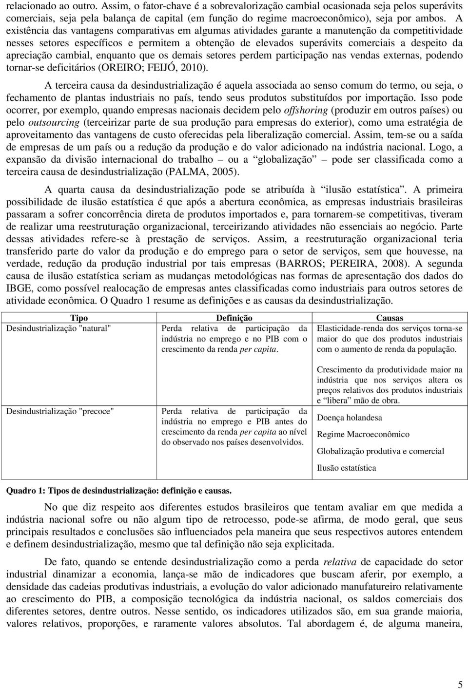 apreciação cambial, enquanto que os demais setores perdem participação nas vendas externas, podendo tornar-se deficitários (OREIRO; FEIJÓ, 2010).