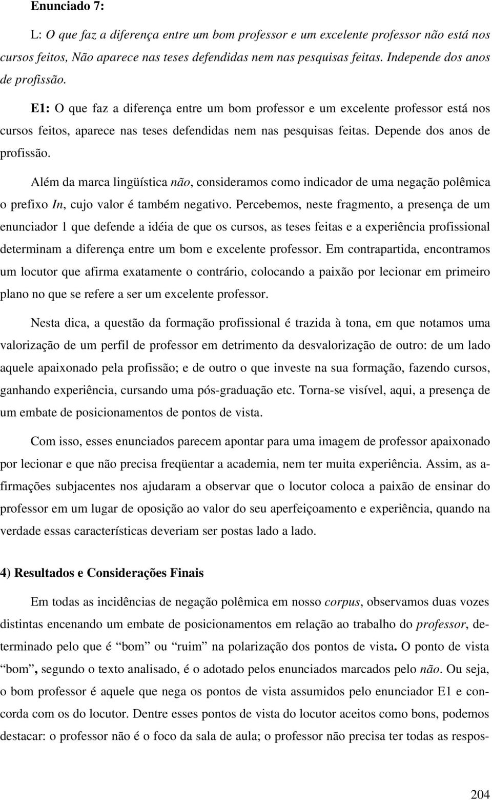 Depende dos anos de profissão. Além da marca lingüística não, consideramos como indicador de uma negação polêmica o prefixo In, cujo valor é também negativo.