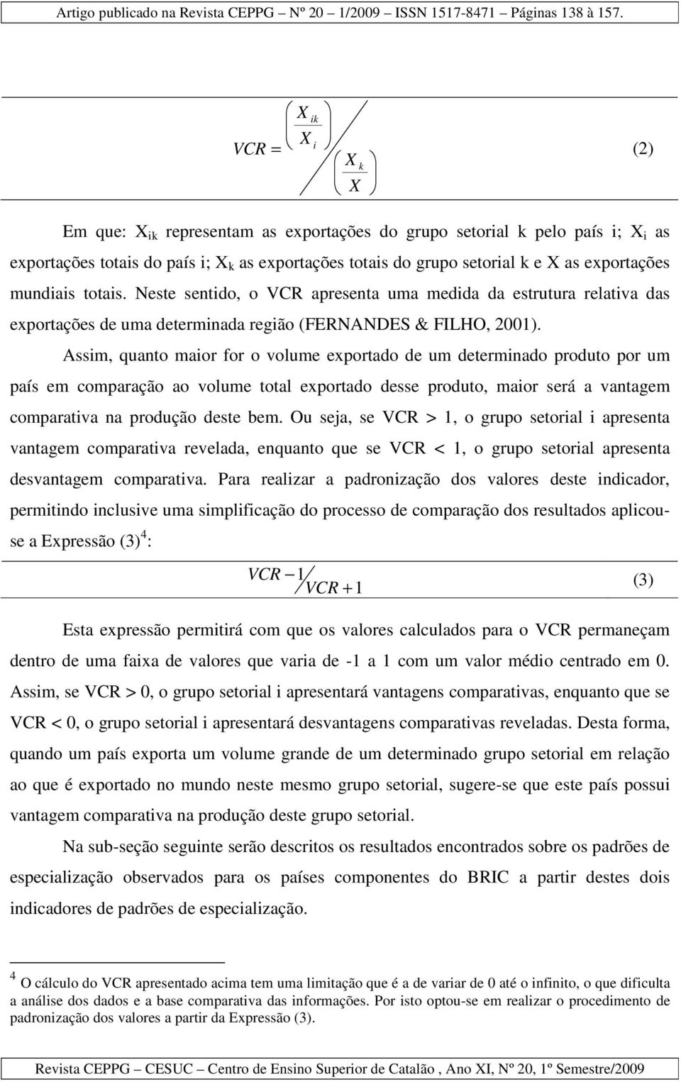 Assim, quanto maior for o volume exportado de um determinado produto por um país em comparação ao volume total exportado desse produto, maior será a vantagem comparativa na produção deste bem.