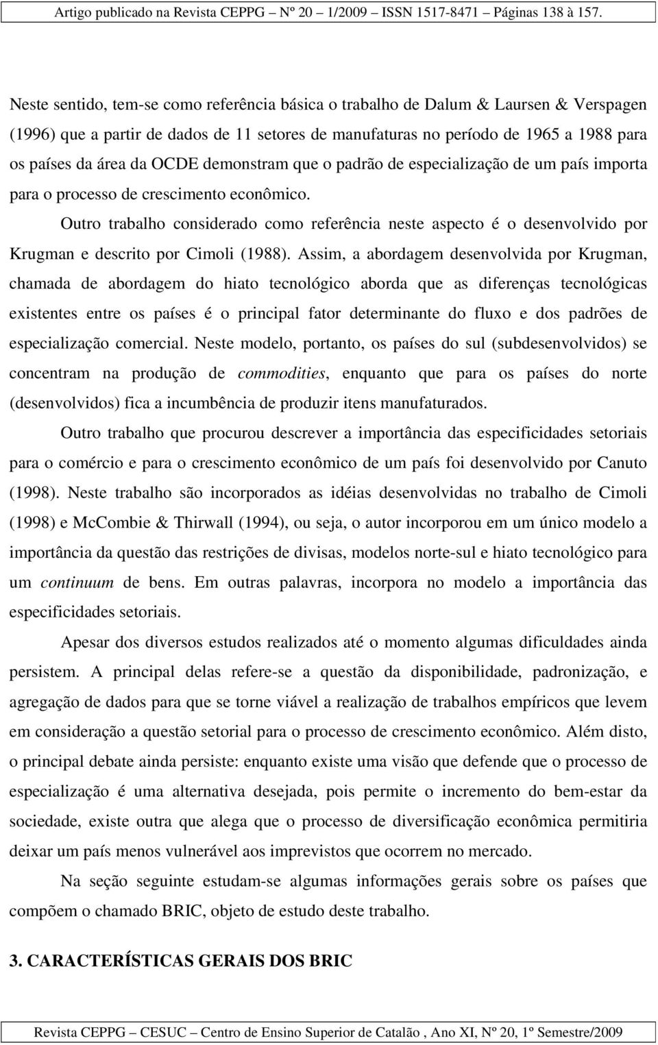 Outro trabalho considerado como referência neste aspecto é o desenvolvido por Krugman e descrito por Cimoli (1988).