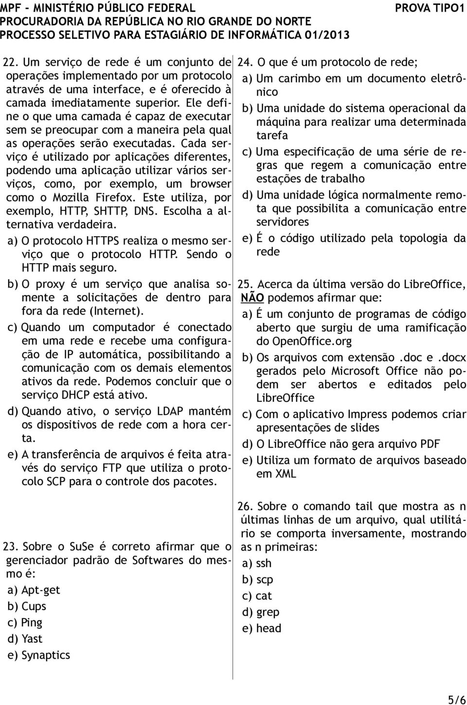 Cada serviço é utilizado por aplicações diferentes, podendo uma aplicação utilizar vários serviços, como, por exemplo, um browser como o Mozilla Firefox. Este utiliza, por exemplo, HTTP, SHTTP, DNS.