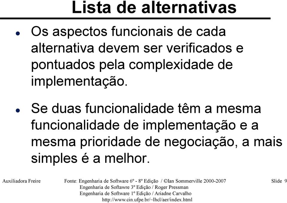 Se duas funcionalidade têm a mesma funcionalidade de implementação e a mesma prioridade de