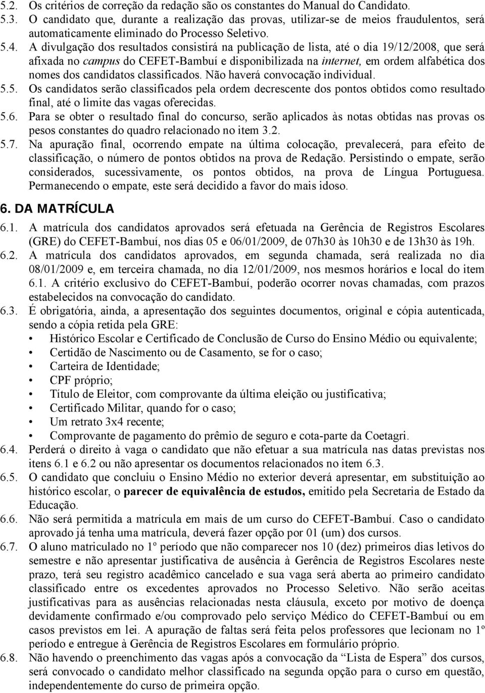 A divulgação dos resultados consistirá na publicação de lista, até o dia 19/12/2008, que será afixada no campus do CEFET-Bambuí e disponibilizada na internet, em ordem alfabética dos nomes dos