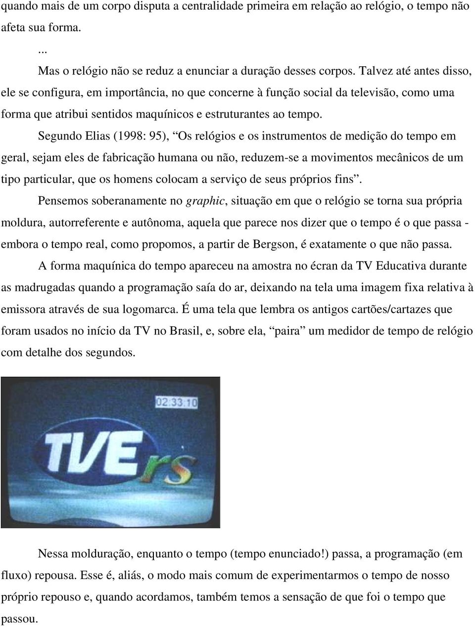 Segundo Elias (1998: 95), Os relógios e os instrumentos de medição do tempo em geral, sejam eles de fabricação humana ou não, reduzem-se a movimentos mecânicos de um tipo particular, que os homens