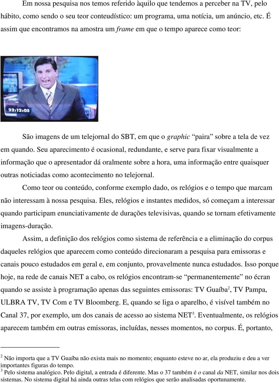 Seu aparecimento é ocasional, redundante, e serve para fixar visualmente a informação que o apresentador dá oralmente sobre a hora, uma informação entre quaisquer outras noticiadas como acontecimento