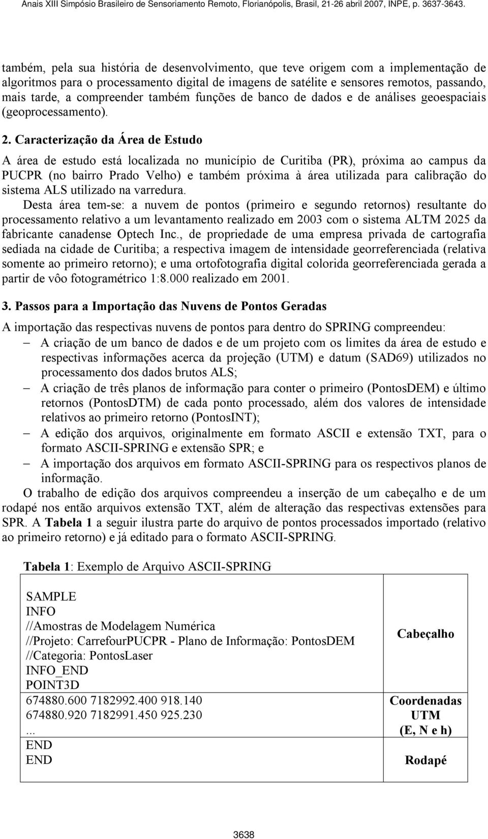 Caracterização da Área de Estudo A área de estudo está localizada no município de Curitiba (PR), próxima ao campus da PUCPR (no bairro Prado Velho) e também próxima à área utilizada para calibração