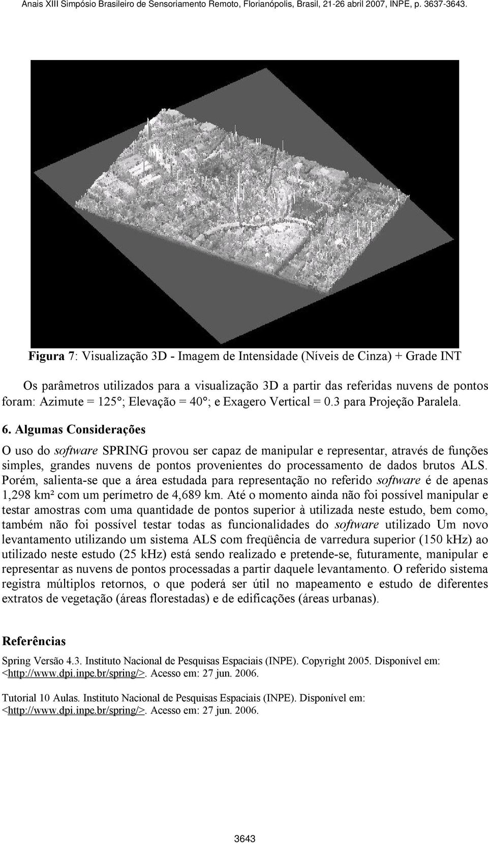 Algumas Considerações O uso do software SPRING provou ser capaz de manipular e representar, através de funções simples, grandes nuvens de pontos provenientes do processamento de dados brutos ALS.