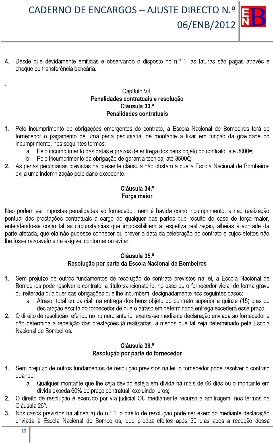 Pelo incumprimento de obrigações emergentes do contrato, a Escola Nacional de Bombeiros terá do fornecedor o pagamento de uma pena pecuniária, de montante a fixar em função da gravidade do