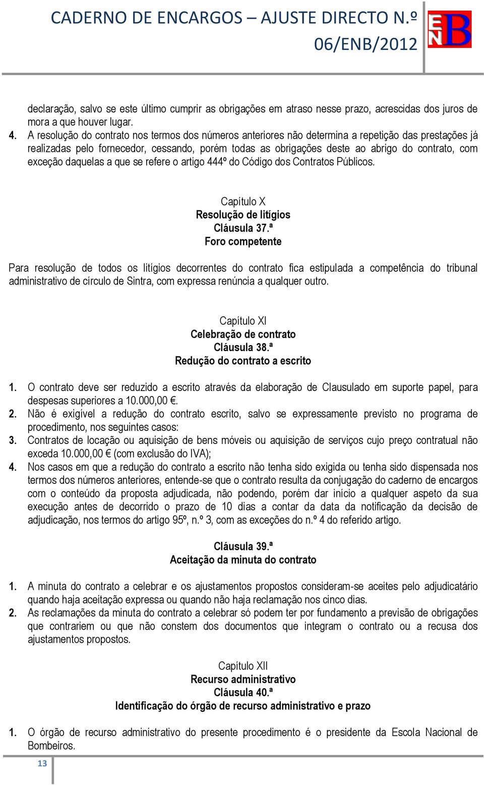 exceção daquelas a que se refere o artigo 444º do Código dos Contratos Públicos. Capítulo X Resolução de litígios Cláusula 37.