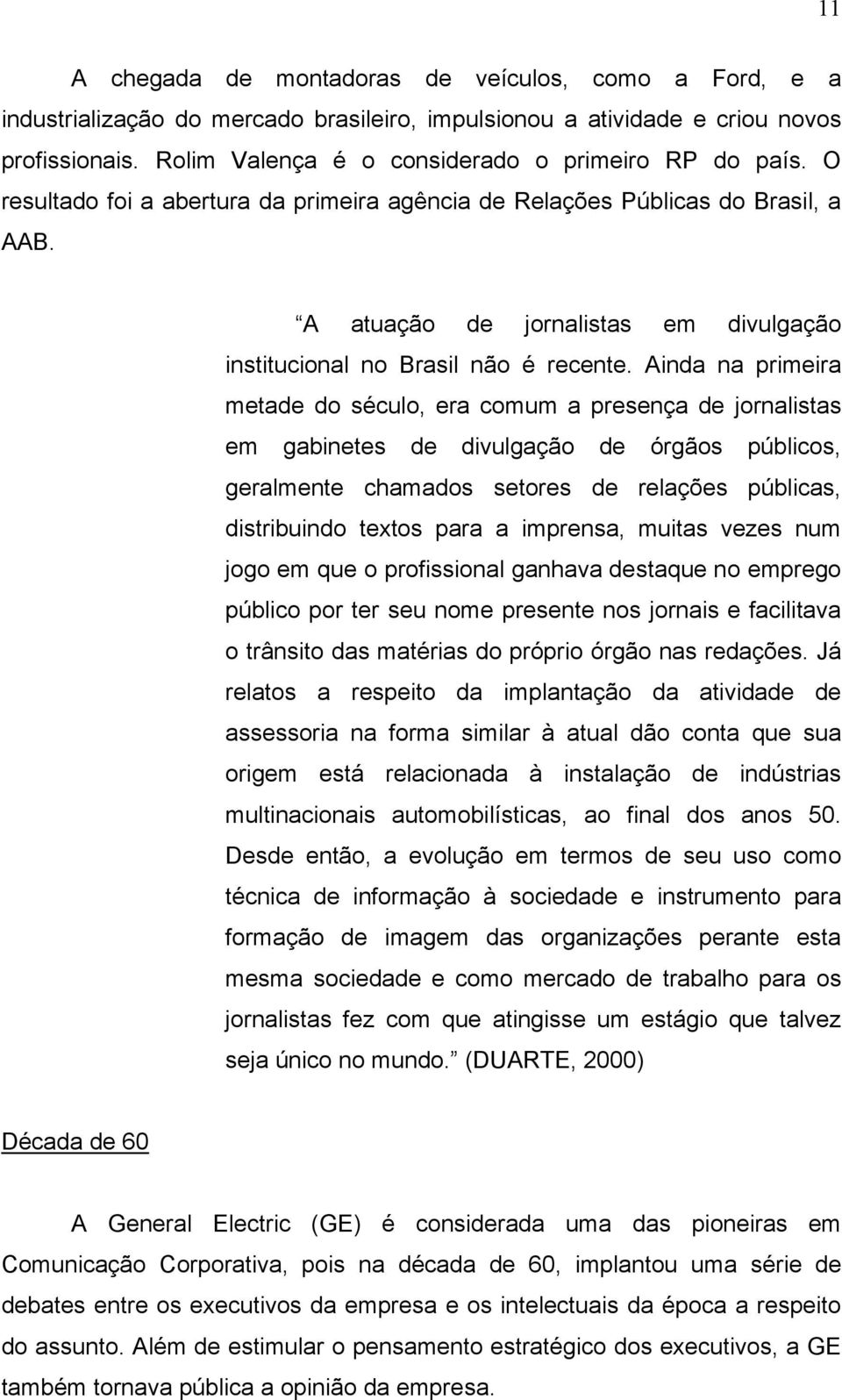 A atuação de jornalistas em divulgação institucional no Brasil não é recente.