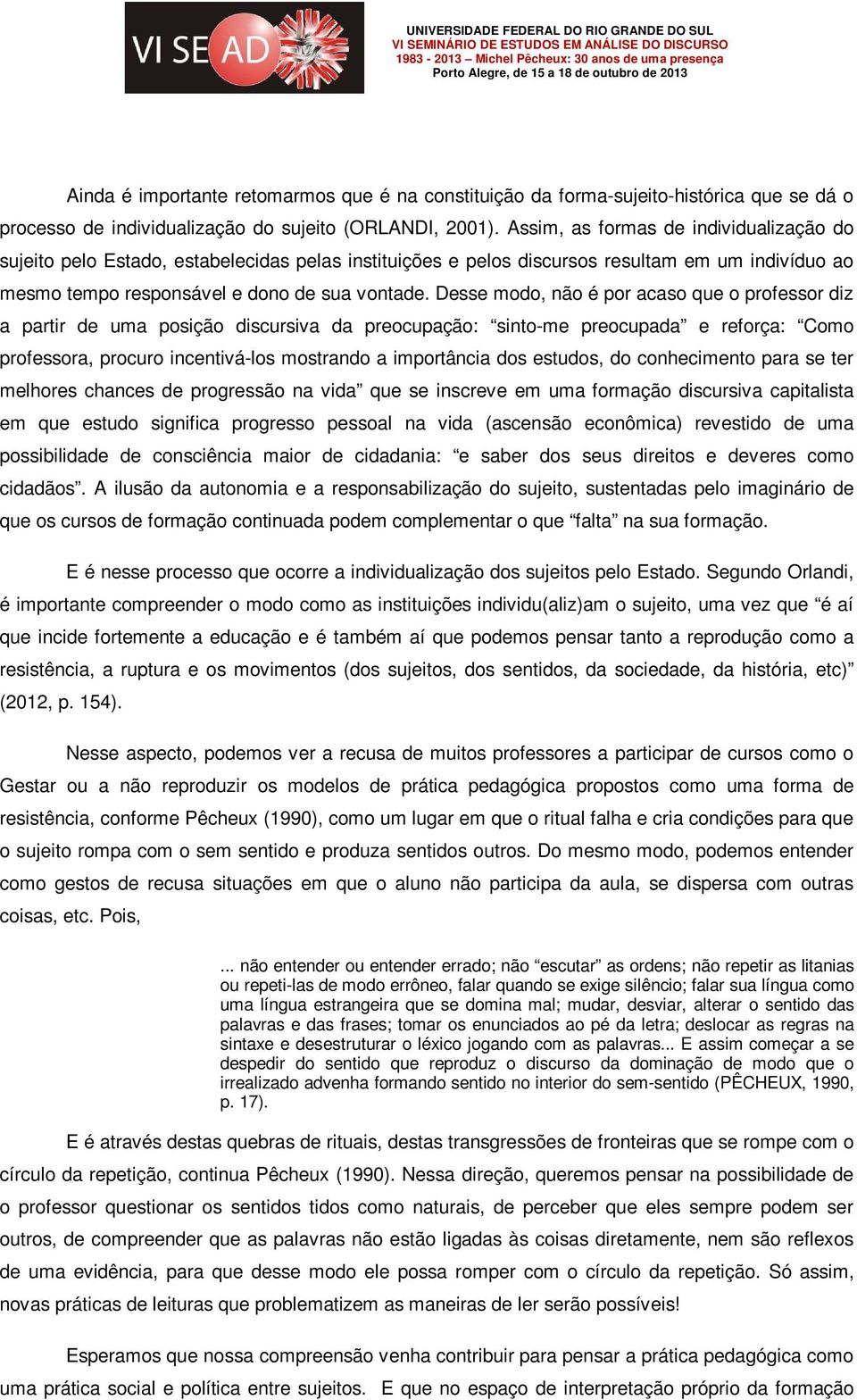 Desse modo, não é por acaso que o professor diz a partir de uma posição discursiva da preocupação: sinto-me preocupada e reforça: Como professora, procuro incentivá-los mostrando a importância dos