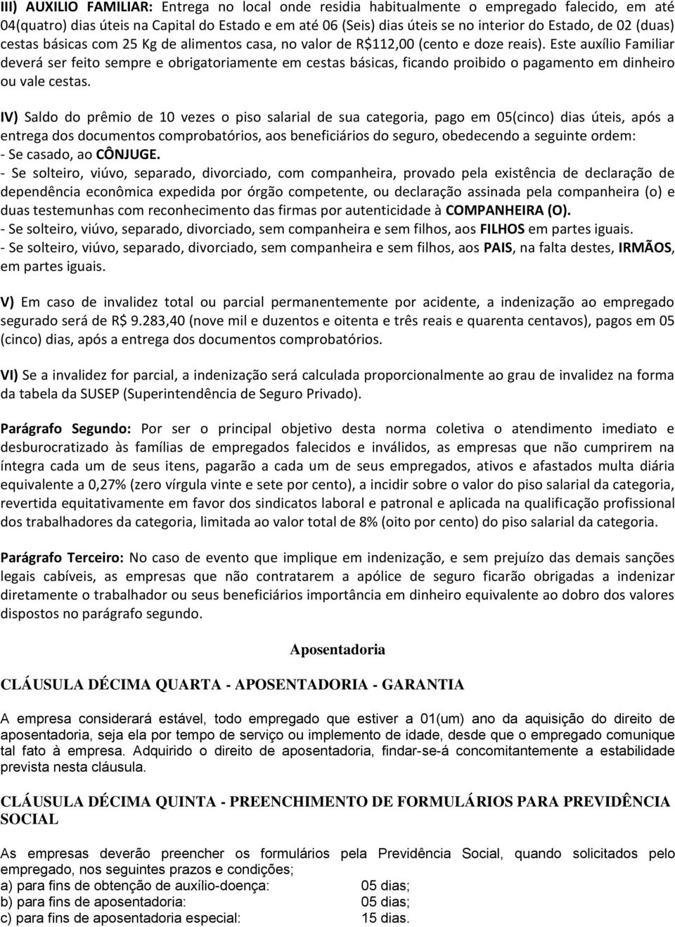 Este auxílio Familiar deverá ser feito sempre e obrigatoriamente em cestas básicas, ficando proibido o pagamento em dinheiro ou vale cestas.