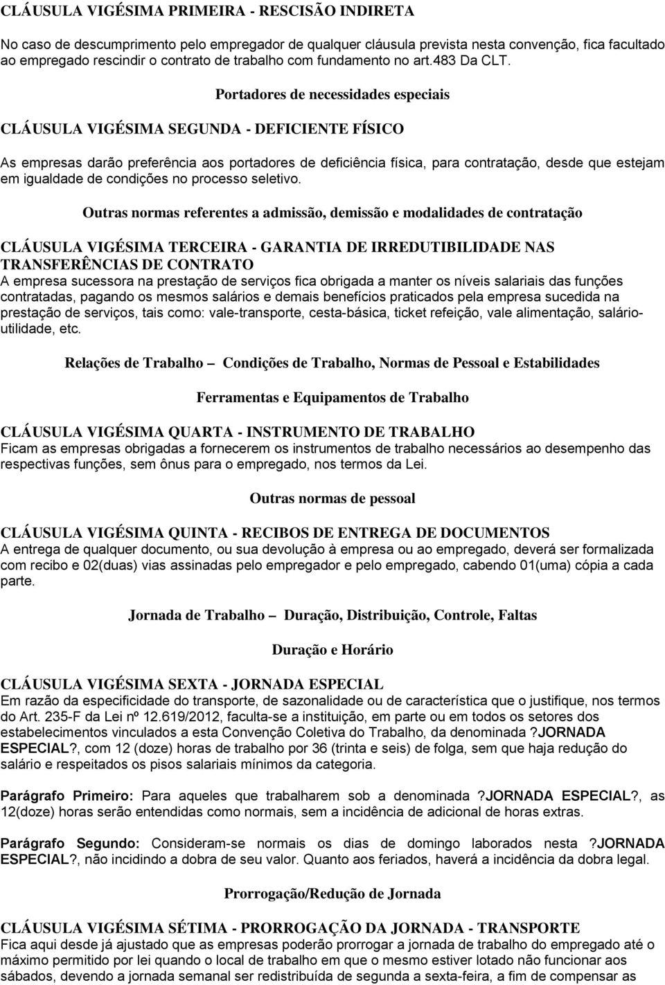 Portadores de necessidades especiais CLÁUSULA VIGÉSIMA SEGUNDA - DEFICIENTE FÍSICO As empresas darão preferência aos portadores de deficiência física, para contratação, desde que estejam em igualdade