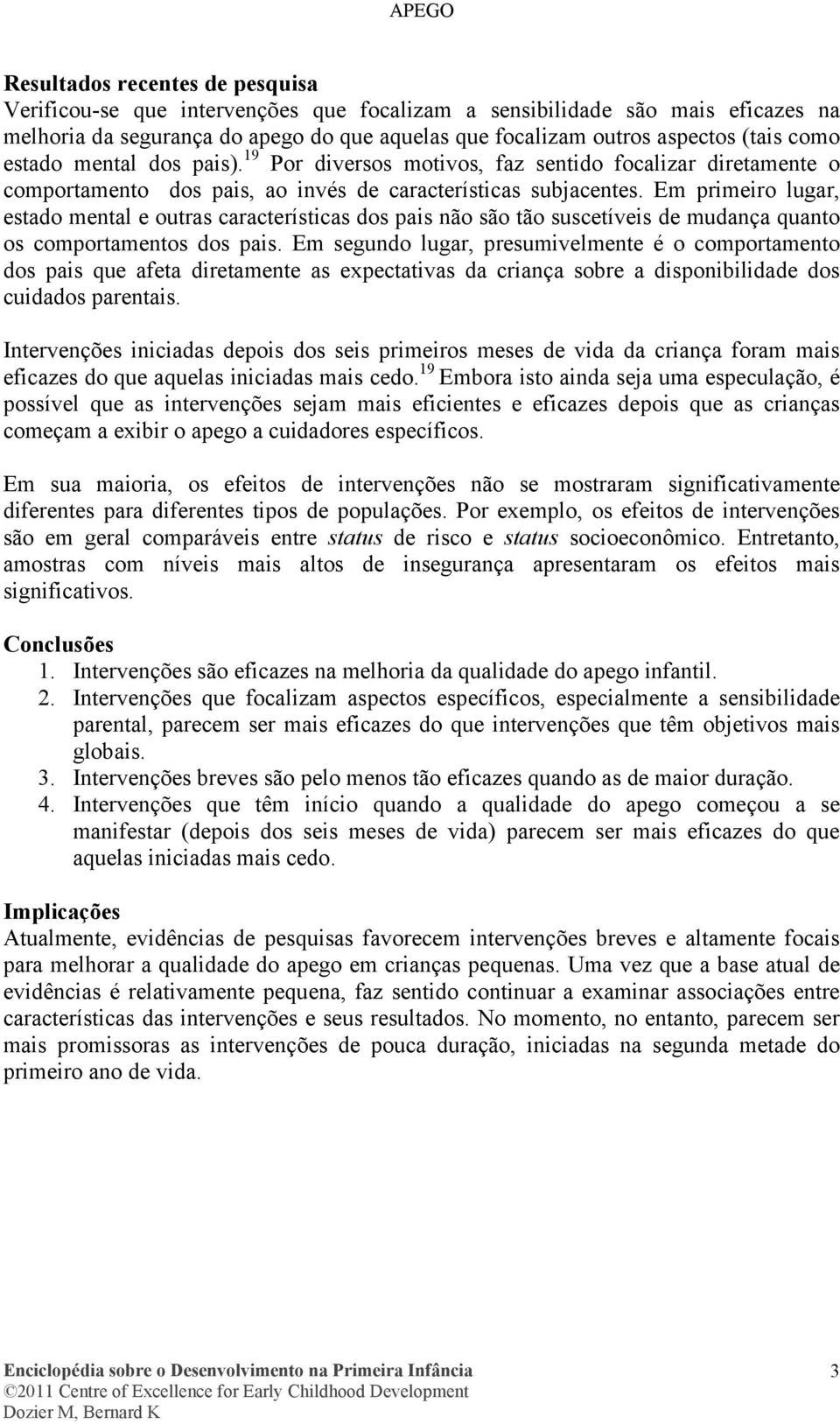 Em primeiro lugar, estado mental e outras características dos pais não são tão suscetíveis de mudança quanto os comportamentos dos pais.