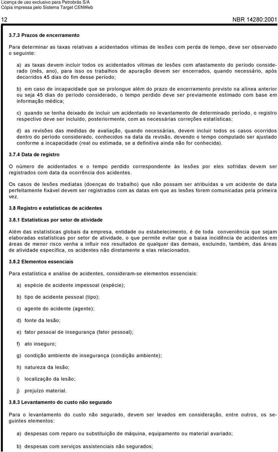 de lesões com afastamento do período considerado (mês, ano), para isso os trabalhos de apuração devem ser encerrados, quando necessário, após decorridos 45 dias do fim desse período; b) em caso de