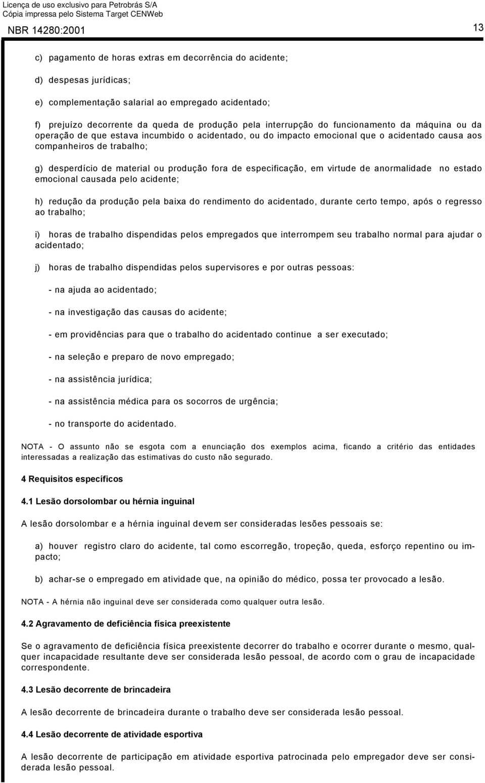 produção fora de especificação, em virtude de anormalidade no estado emocional causada pelo acidente; h) redução da produção pela baixa do rendimento do acidentado, durante certo tempo, após o