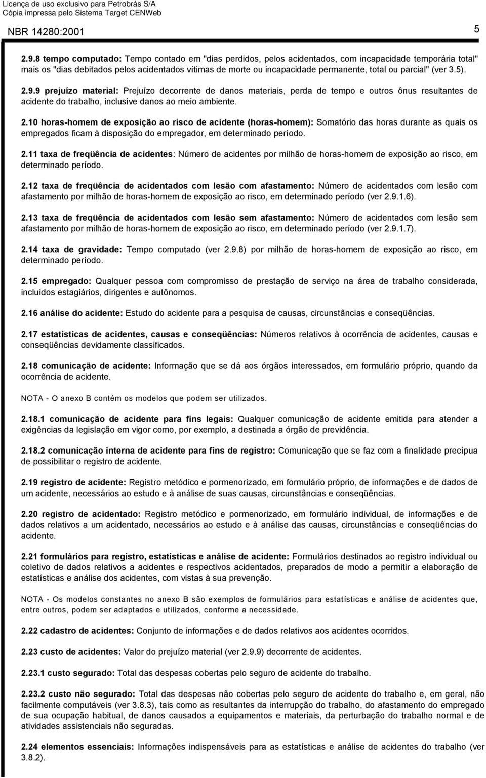 ou parcial" (ver 3.5). 2.9.9 prejuízo material: Prejuízo decorrente de danos materiais, perda de tempo e outros ônus resultantes de acidente do trabalho, inclusive danos ao meio ambiente. 2.10 horas-homem de exposição ao risco de acidente (horas-homem): Somatório das horas durante as quais os empregados ficam à disposição do empregador, em determinado período.