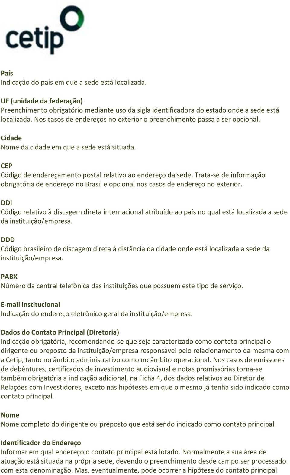 Trata-se de informação obrigatória de endereço no Brasil e opcional nos casos de endereço no exterior.