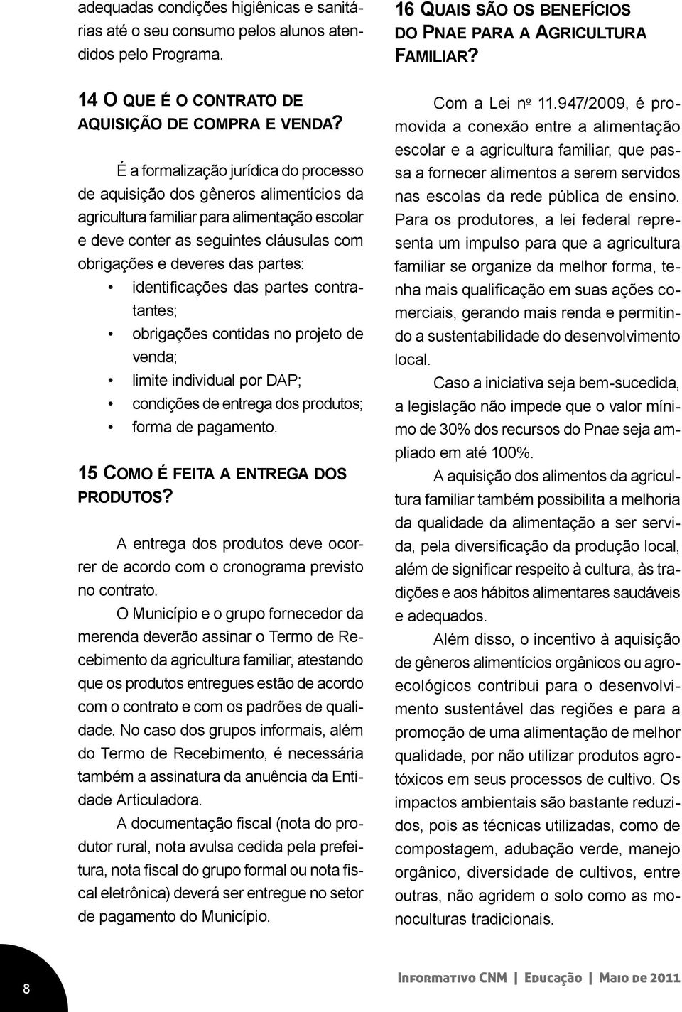 É a formalização jurídica do processo de aquisição dos gêneros alimentícios da agricultura familiar para alimentação escolar e deve conter as seguintes cláusulas com obrigações e deveres das partes: