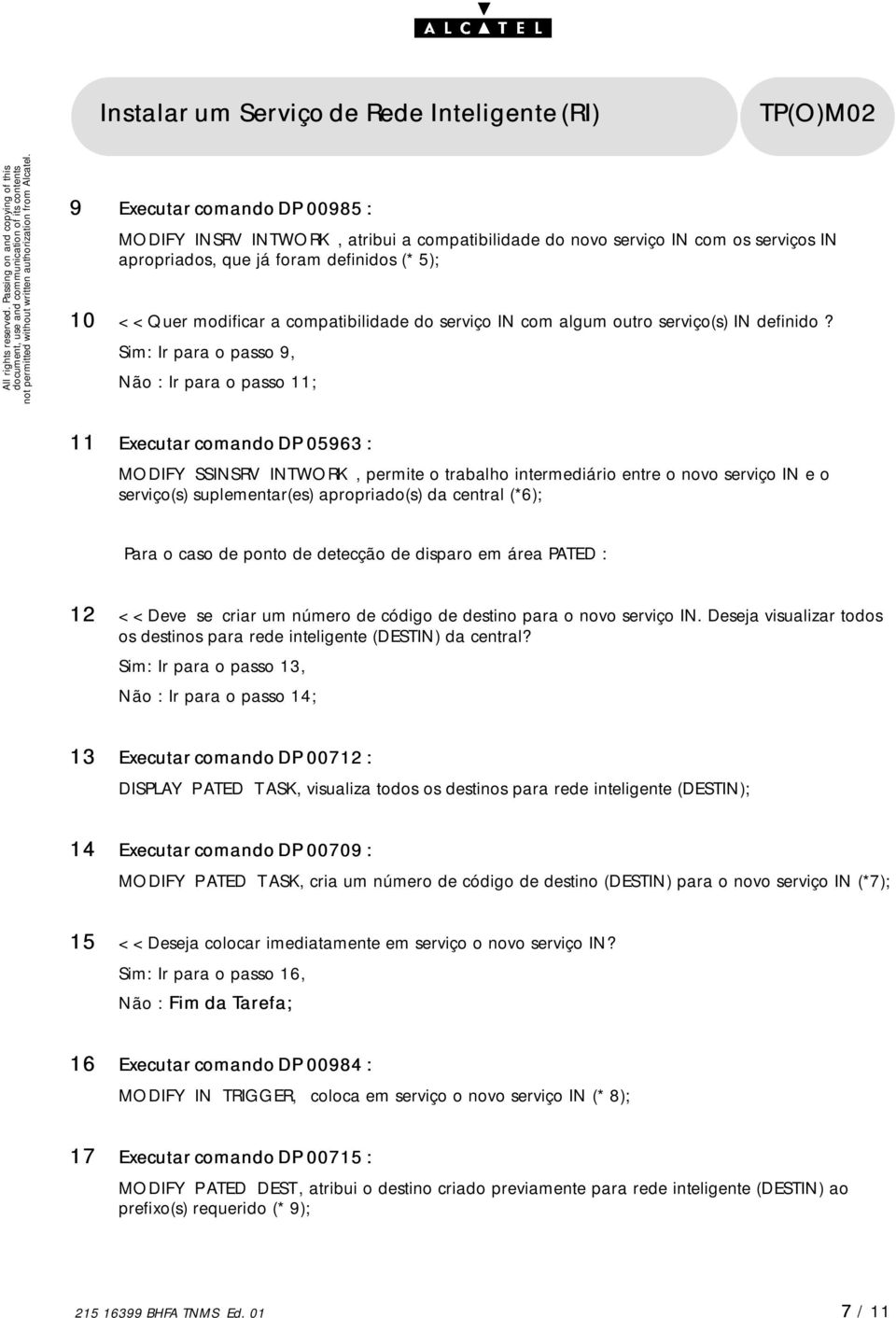 Sim: Ir para o passo 9, Não : Ir para o passo 11; 11 Executar comando DP 05963 : MODIFYSSINSRVINTWORK, permite o trabalho intermediário entre o novo serviço IN e o serviço(s) suplementar(es)