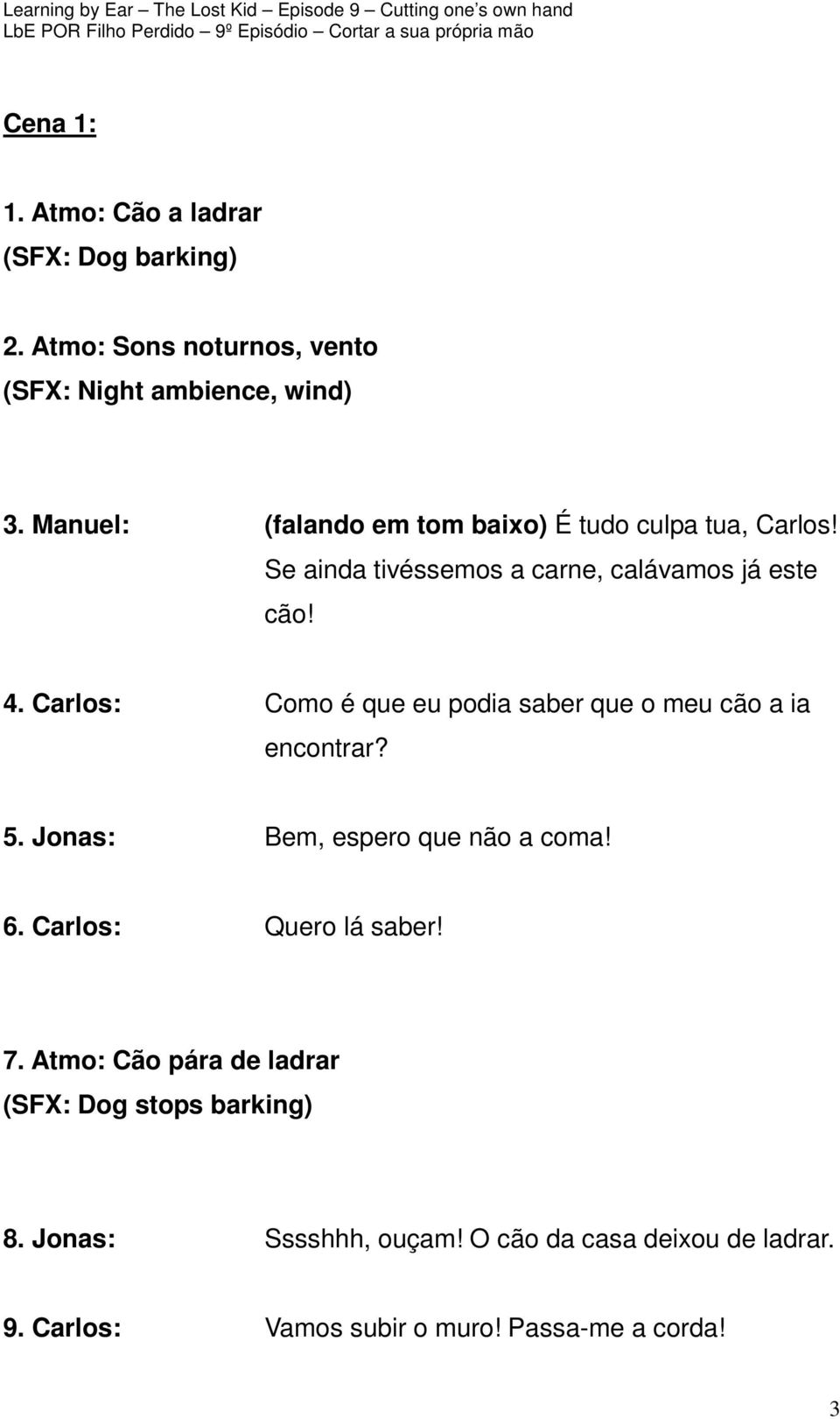 Carlos: Como é que eu podia saber que o meu cão a ia encontrar? 5. Jonas: Bem, espero que não a coma! 6. Carlos: Quero lá saber!