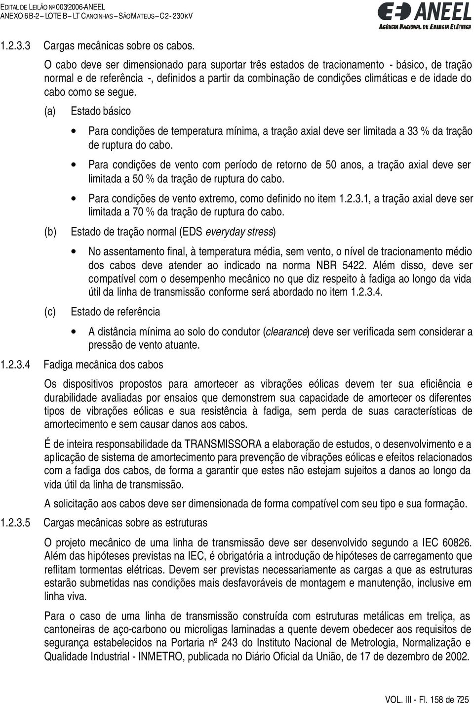 se segue. (a) (b) (c) Estado básico Para condições de temperatura mínima, a tração axial deve ser limitada a 33 % da tração de ruptura do cabo.